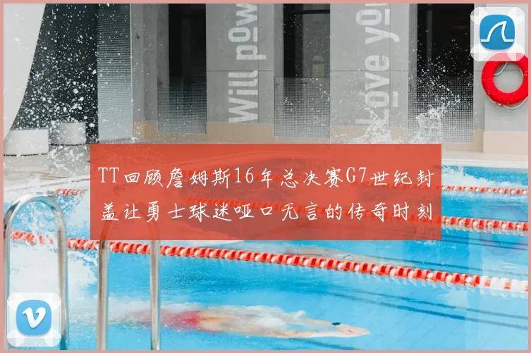 TT回顾詹姆斯16年总决赛G7世纪封盖让勇士球迷哑口无言的传奇时刻