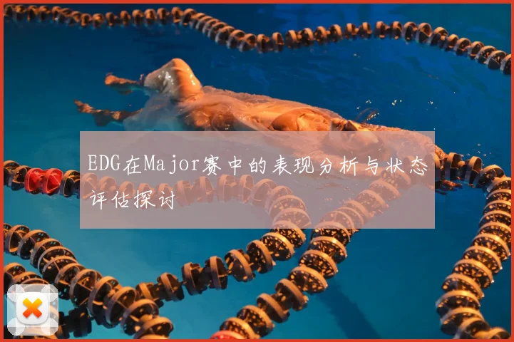EDG在Major赛中的表现分析与状态评估探讨