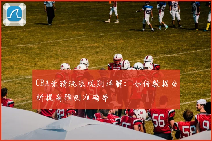 CBA竞猜玩法规则详解：如何数据分析提高预测准确率