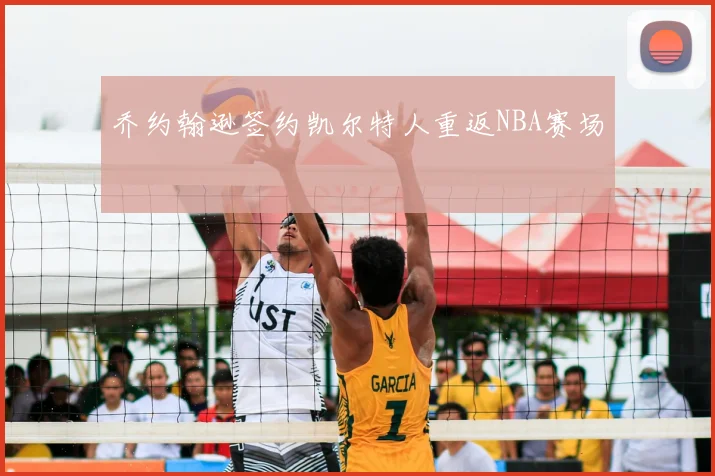 乔约翰逊签约凯尔特人重返NBA赛场