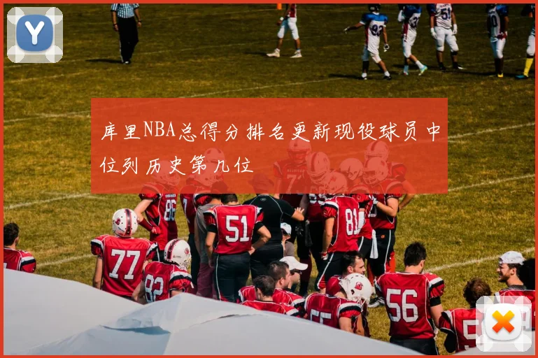 库里NBA总得分排名更新现役球员中位列历史第几位