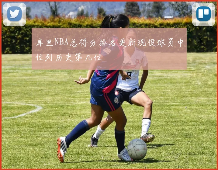 库里NBA总得分排名更新现役球员中位列历史第几位