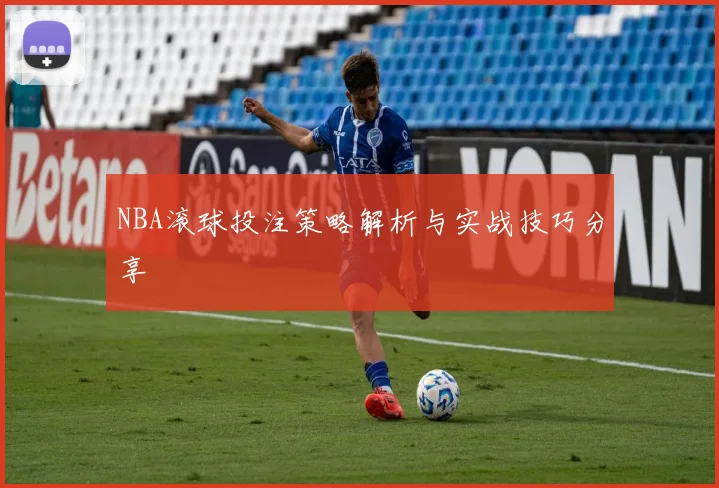 NBA滚球投注策略解析与实战技巧分享