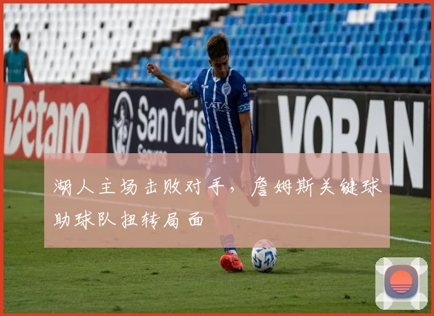 湖人主场击败对手，詹姆斯关键球助球队扭转局面