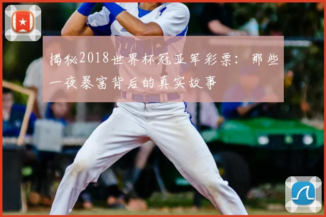 揭秘2018世界杯冠亚军彩票：那些一夜暴富背后的真实故事