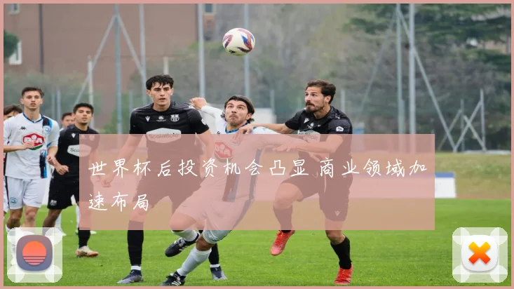 世界杯后投资机会凸显 商业领域加速布局