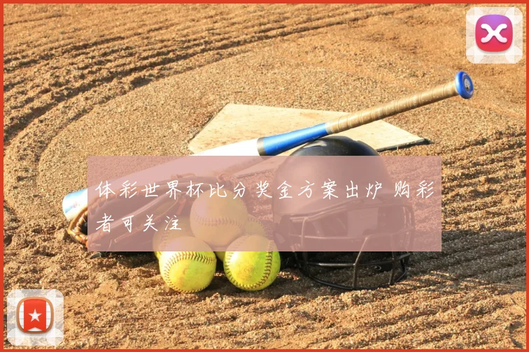 体彩世界杯比分奖金方案出炉 购彩者可关注