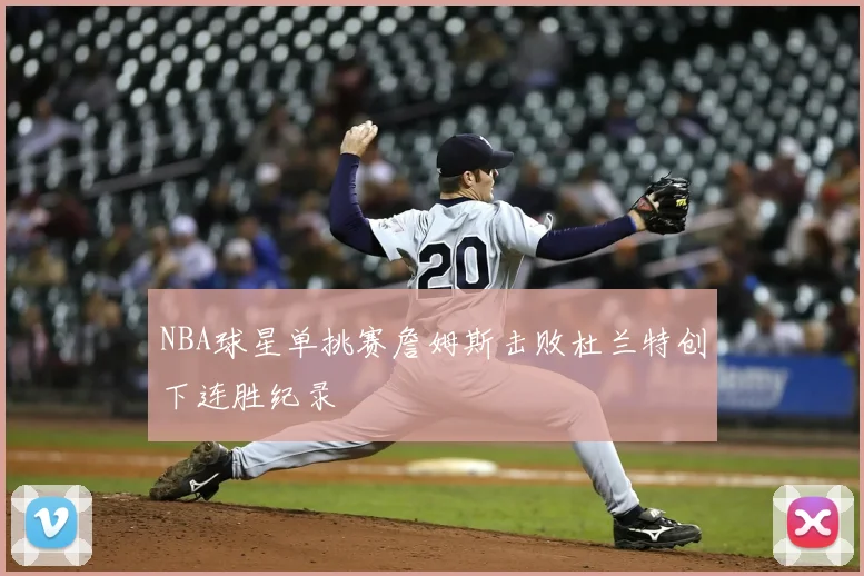 NBA球星单挑赛詹姆斯击败杜兰特创下连胜纪录