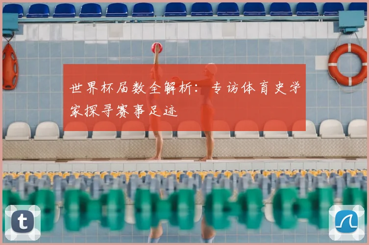 世界杯届数全解析:专访体育史学家探寻赛事足迹