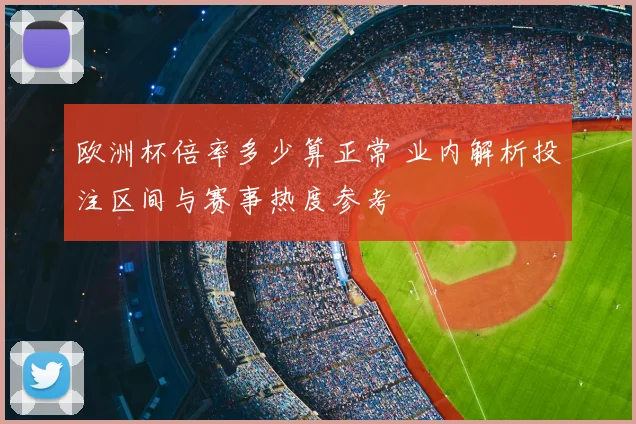 欧洲杯倍率多少算正常 业内解析投注区间与赛事热度参考
