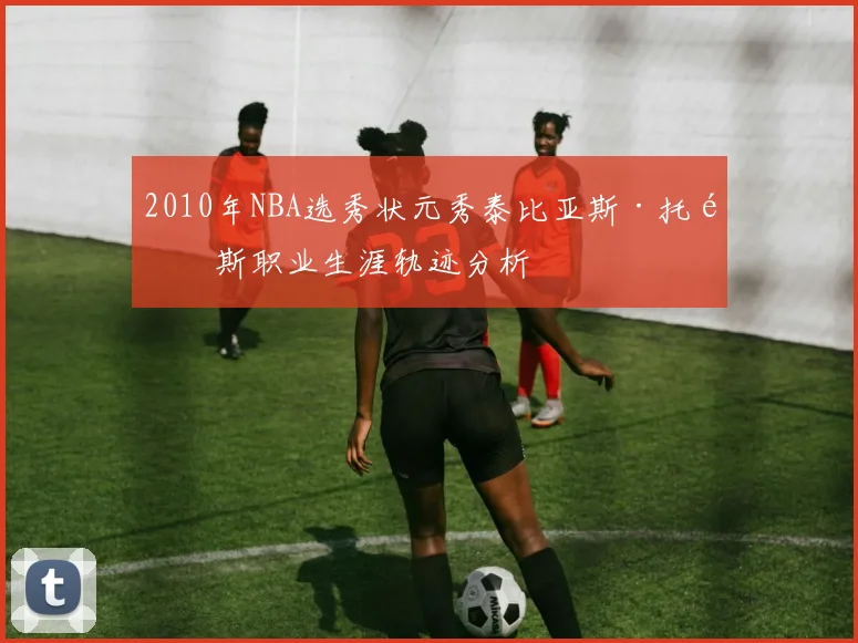 2010年NBA选秀状元秀泰比亚斯·托马斯职业生涯轨迹分析