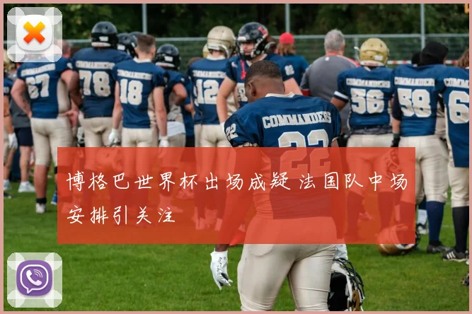 博格巴世界杯出场成疑 法国队中场安排引关注