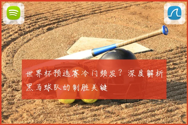 世界杯预选赛冷门频发？深度解析黑马球队的制胜关键