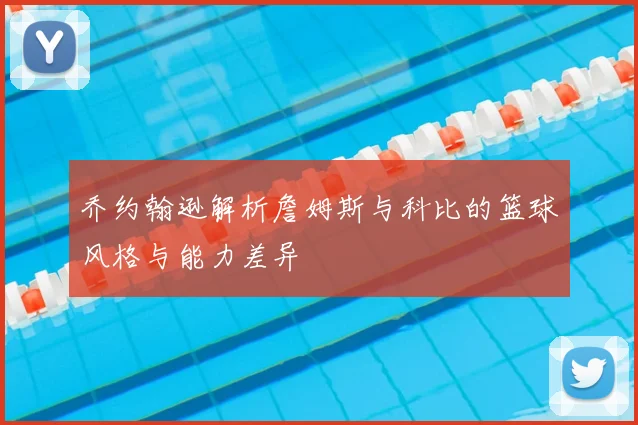 乔约翰逊解析詹姆斯与科比的篮球风格与能力差异
