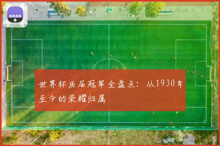 世界杯历届冠军全盘点:从1930年至今的荣耀归属