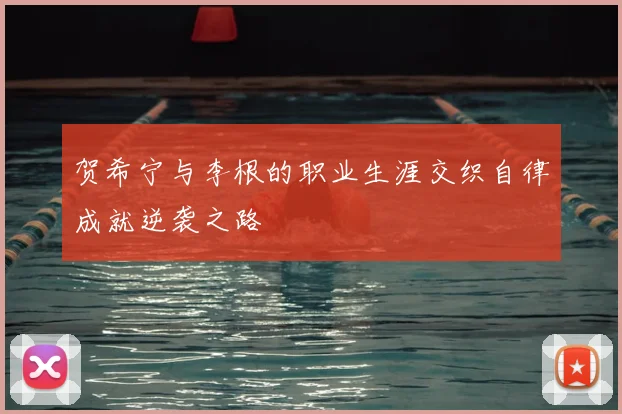 贺希宁与李根的职业生涯交织自律成就逆袭之路