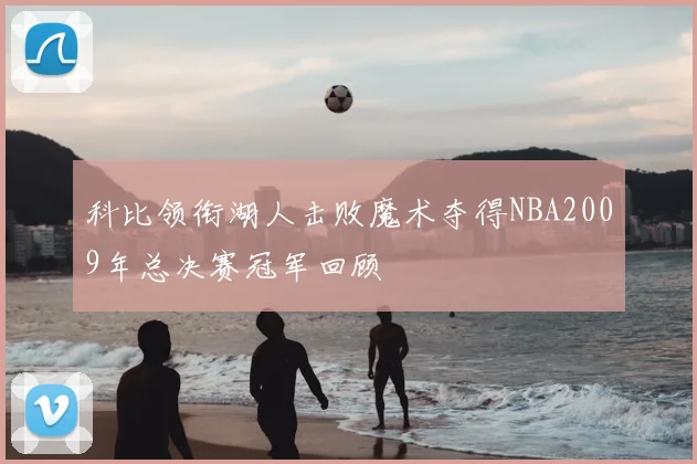 科比领衔湖人击败魔术夺得NBA2009年总决赛冠军回顾