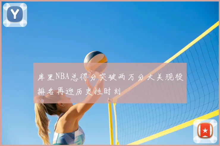 库里NBA总得分突破两万分大关现役排名再迎历史性时刻