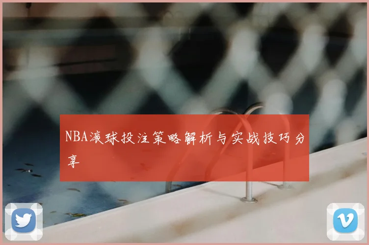 NBA滚球投注策略解析与实战技巧分享