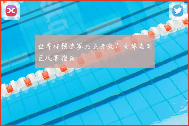 世界杯预选赛几点开始？全球各时区观赛指南