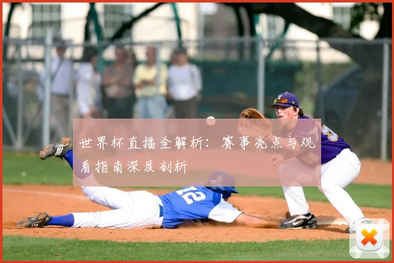 世界杯直播全解析：赛事亮点与观看指南深度剖析