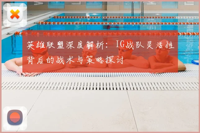 英雄联盟深度解析：IG战队灵活性背后的战术与策略探讨