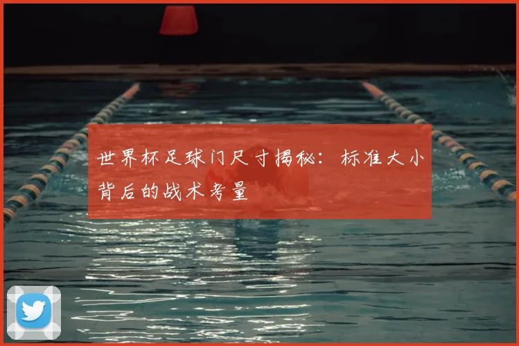 世界杯足球门尺寸揭秘：标准大小背后的战术考量