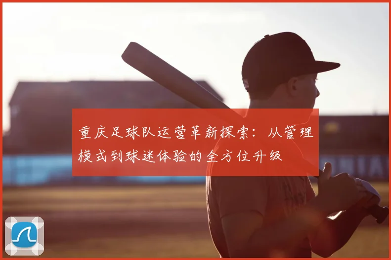 重庆足球队运营革新探索：从管理模式到球迷体验的全方位升级