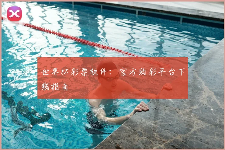 世界杯彩票软件：官方购彩平台下载指南