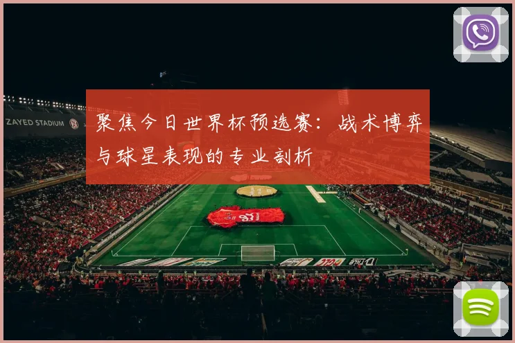 聚焦今日世界杯预选赛：战术博弈与球星表现的专业剖析