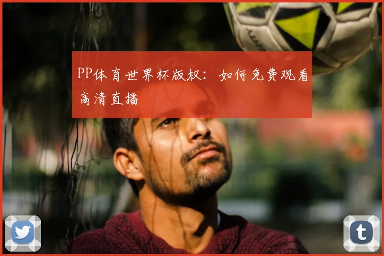 PP体育世界杯版权:如何免费观看高清直播