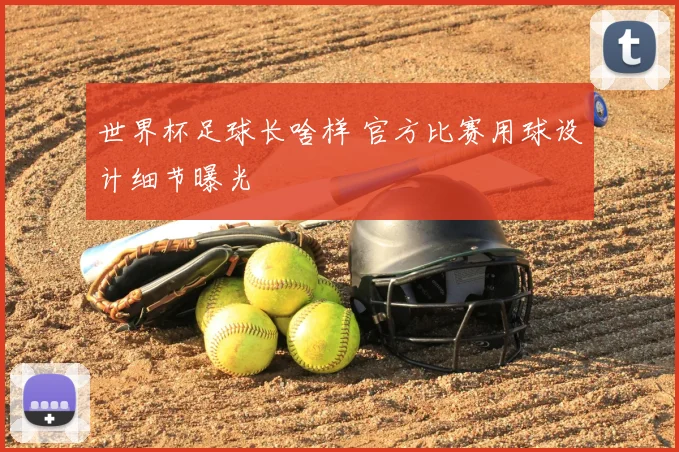 世界杯足球长啥样 官方比赛用球设计细节曝光