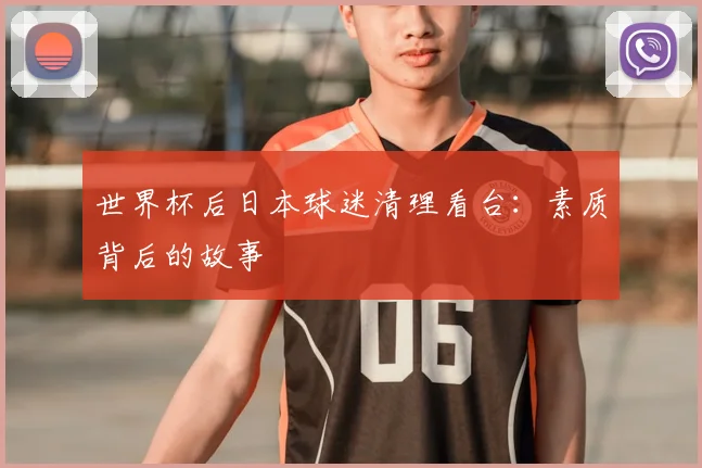 世界杯后日本球迷清理看台：素质背后的故事