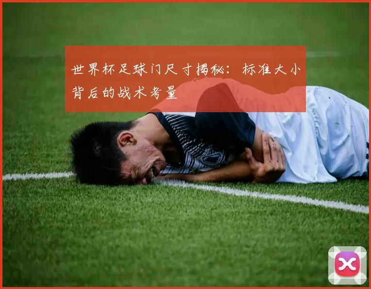 世界杯足球门尺寸揭秘：标准大小背后的战术考量