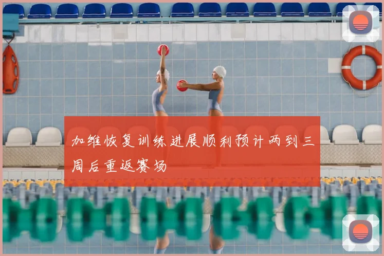 加维恢复训练进展顺利预计两到三周后重返赛场
