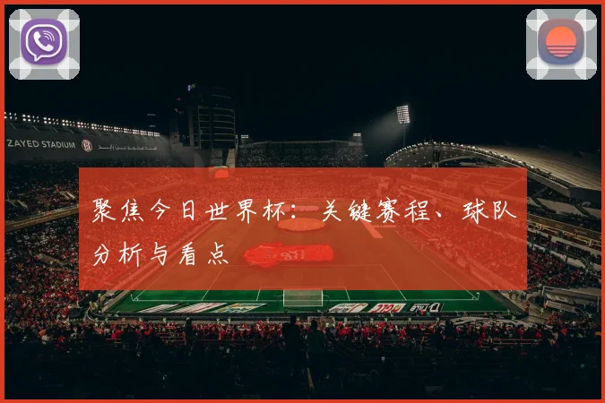聚焦今日世界杯：关键赛程、球队分析与看点