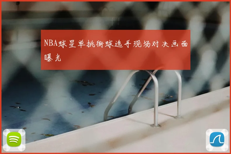 NBA球星单挑街球选手现场对决画面曝光