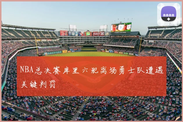 NBA总决赛库里六犯离场勇士队遭遇关键判罚