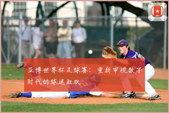 亚博世界杯足球赛：重新审视数字时代的球迷狂欢
