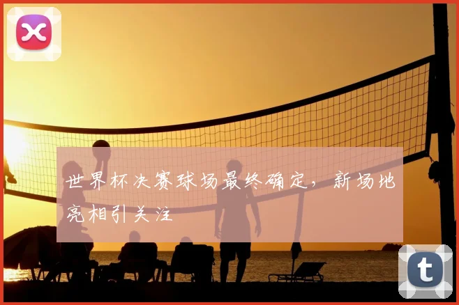 世界杯决赛球场最终确定，新场地亮相引关注