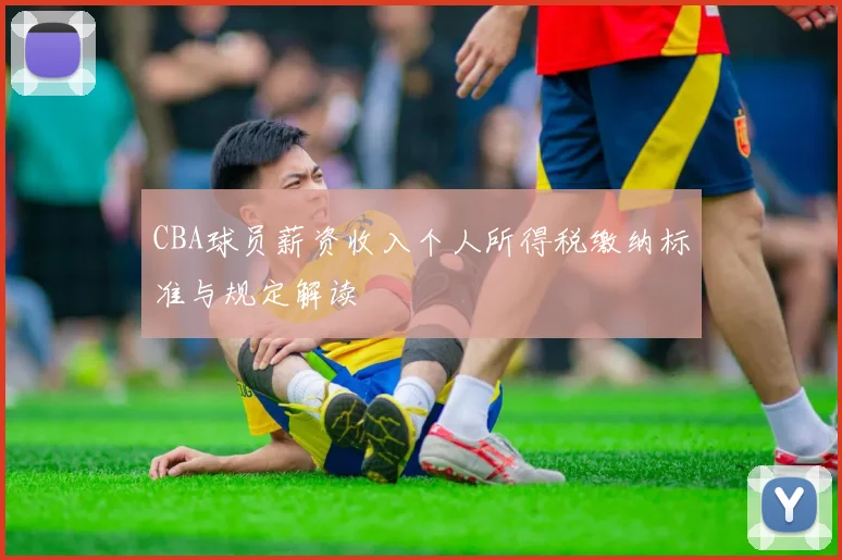 CBA球员薪资收入个人所得税缴纳标准与规定解读