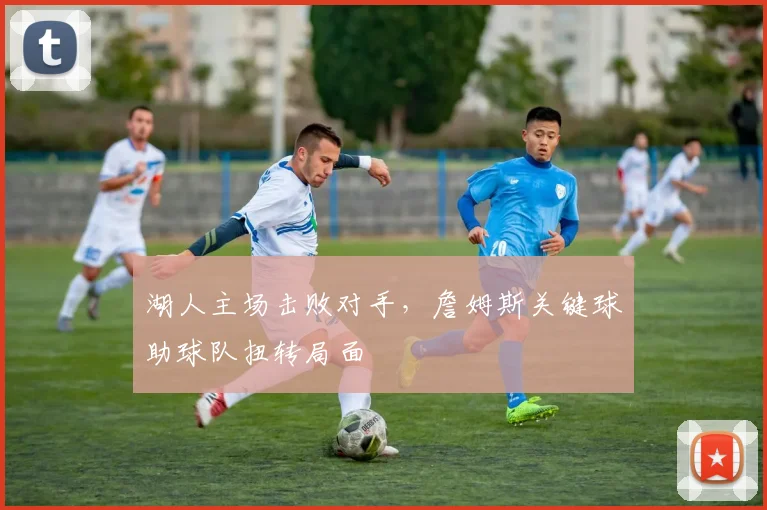 湖人主场击败对手，詹姆斯关键球助球队扭转局面