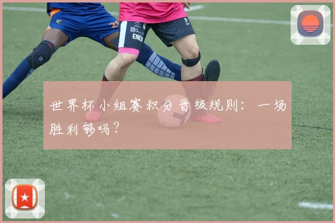 世界杯小组赛积分晋级规则：一场胜利够吗？