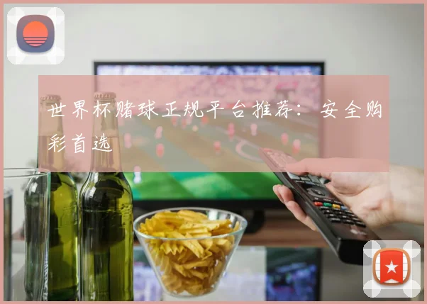 世界杯赌球正规平台推荐：安全购彩首选