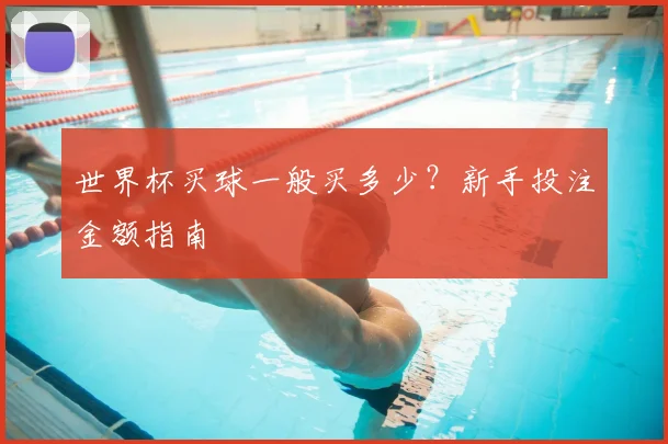 世界杯买球一般买多少?新手投注金额指南