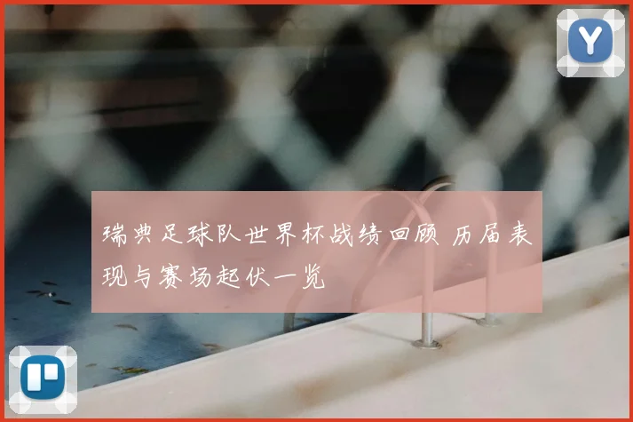 瑞典足球队世界杯战绩回顾 历届表现与赛场起伏一览