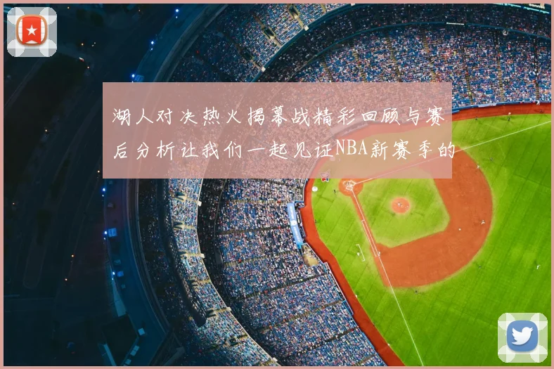 湖人对决热火揭幕战精彩回顾与赛后分析让我们一起见证NBA新赛季的激情与挑战