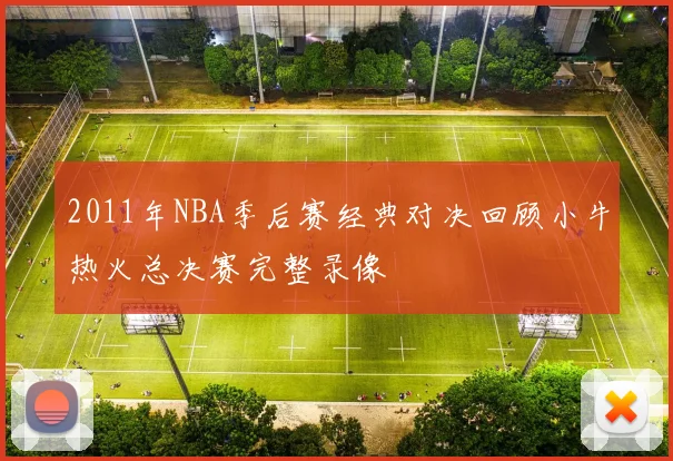 2011年NBA季后赛经典对决回顾小牛热火总决赛完整录像