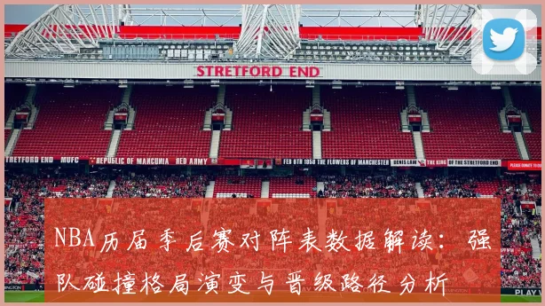 NBA历届季后赛对阵表数据解读：强队碰撞格局演变与晋级路径分析